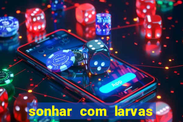 sonhar com larvas no jogo do bicho